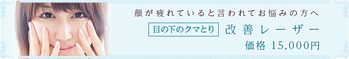 顔が疲れていると言われてお悩みの方へ
目の下のクマとり改善レーザー
価格15,000円