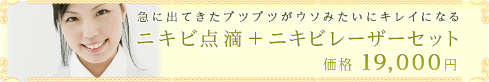 急に出てきたブツブツがウソみたいにキレイになる
ニキビ点滴+ニキビレーザーセット
価格 19,000円
