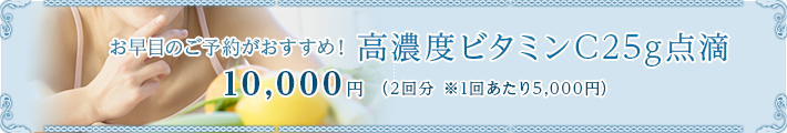 高濃度ビタミンC25g点滴 10,000円(2回分 ※1回あたり5,000円)
<考えられるリスク・副作用>
刺部位の痛み、嘔気、身体のふるえ、尿管結石が極稀にみられます。